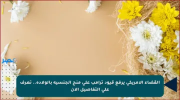 القضاء الأمريكي يرفع قيود ترامب على منح الجنسية بالولادة.. تعرف على التفاصيل الآن